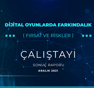 2021 Dijital Oyunlarda Farkındalık (Fırsat ve Riskler) Çalıştayı Sonuç Raporu